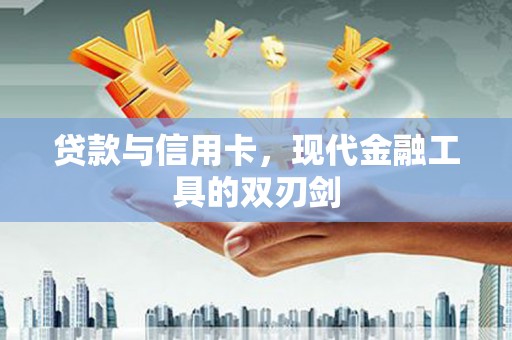 博望贷款与信用卡，现代金融工具的双刃剑