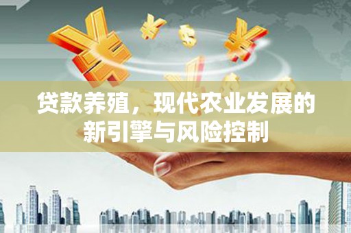 博望贷款养殖，现代农业发展的新引擎与风险控制