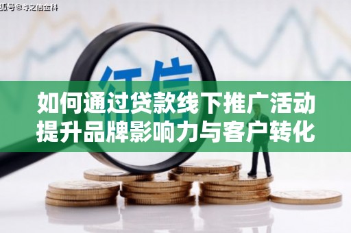 博望如何通过贷款线下推广活动提升品牌影响力与客户转化率