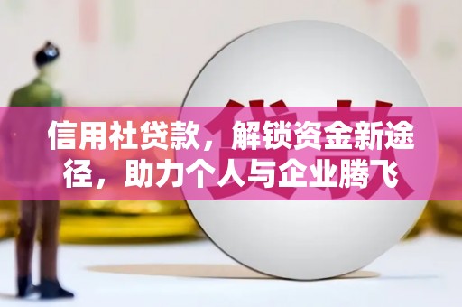 博望信用社贷款，解锁资金新途径，助力个人与企业腾飞