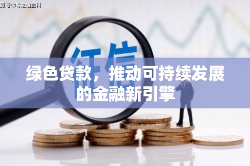 博望绿色贷款，推动可持续发展的金融新引擎
