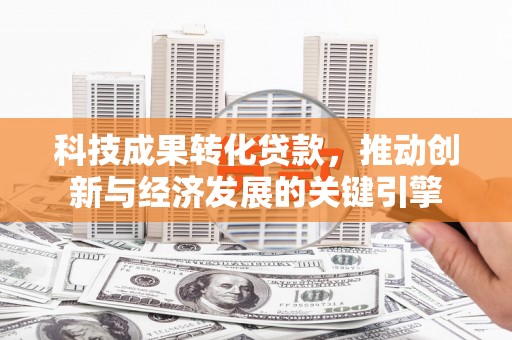 博望科技成果转化贷款，推动创新与经济发展的关键引擎