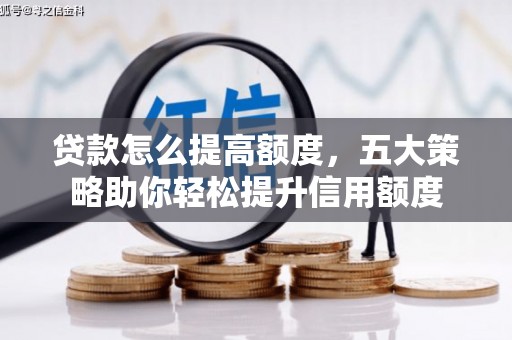 博望贷款怎么提高额度，五大策略助你轻松提升信用额度