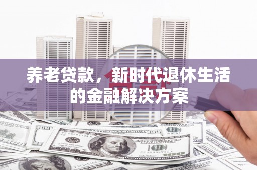 博望养老贷款，新时代退休生活的金融解决方案