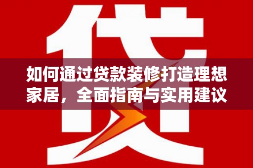 博望如何通过贷款装修打造理想家居，全面指南与实用建议