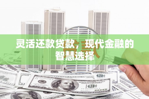 博望灵活还款贷款，现代金融的智慧选择