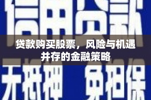 博望贷款购买股票，风险与机遇并存的金融策略