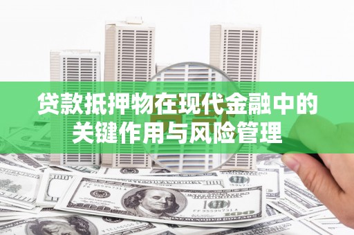 博望贷款抵押物在现代金融中的关键作用与风险管理