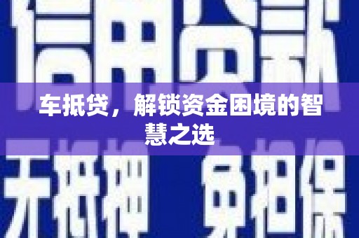 博望车抵贷，解锁资金困境的智慧之选
