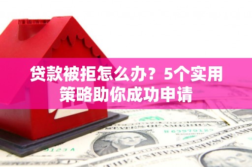 博望贷款被拒怎么办？5个实用策略助你成功申请