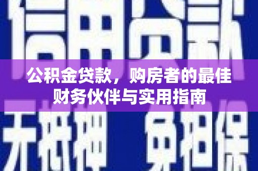 博望公积金贷款，购房者的最佳财务伙伴与实用指南