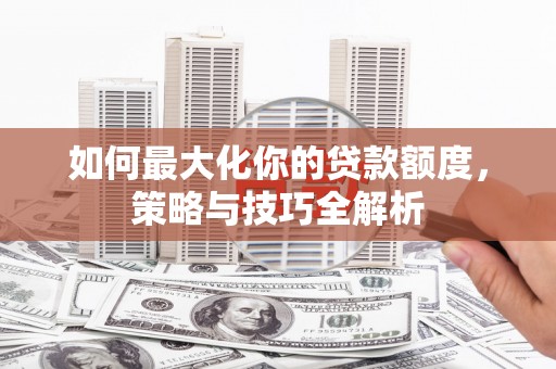 博望如何最大化你的贷款额度，策略与技巧全解析