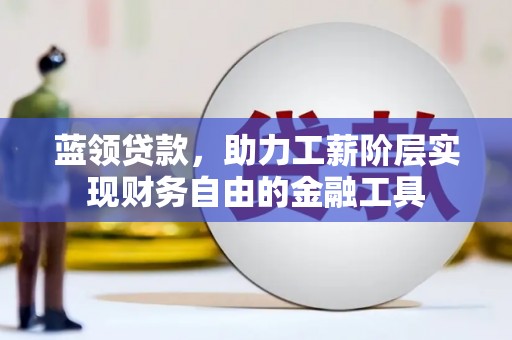 博望蓝领贷款，助力工薪阶层实现财务自由的金融工具