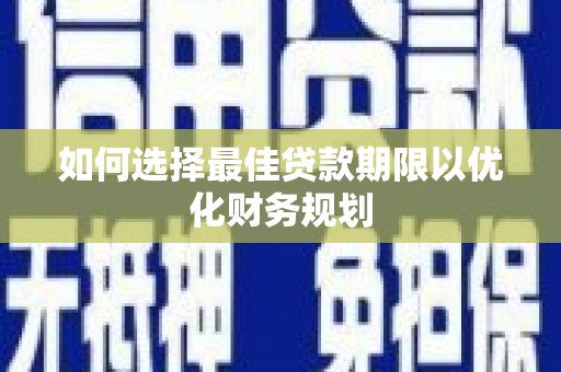 博望如何选择最佳贷款期限以优化财务规划