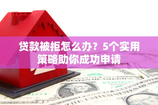 博望贷款被拒怎么办？5个实用策略助你成功申请
