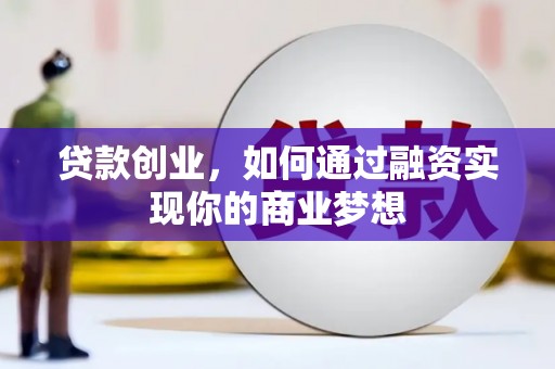 博望贷款创业，如何通过融资实现你的商业梦想