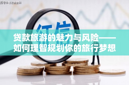 博望贷款旅游的魅力与风险——如何理智规划你的旅行梦想