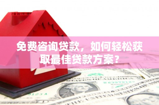 博望免费咨询贷款，如何轻松获取最佳贷款方案？